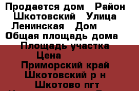 Продается дом › Район ­ Шкотовский › Улица ­ Ленинская › Дом ­ 44 › Общая площадь дома ­ 65 › Площадь участка ­ 20 › Цена ­ 900 000 - Приморский край, Шкотовский р-н, Шкотово пгт Недвижимость » Дома, коттеджи, дачи продажа   . Приморский край